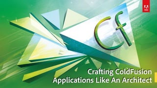 Crafting ColdFusion
Applications Like An Architect
 