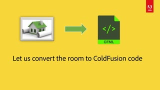 Let us convert the room to ColdFusion code
 