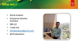 Who am I
• Shirak Avakian
• Enterprise Solution
Architect
• QBI LLC
• I code too
• shirakavakian@gmail.com
• @shirakavakian
 