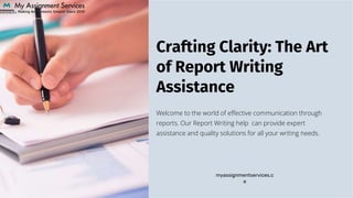 Crafting Clarity: The Art
of Report Writing
Assistance
Welcome to the world of effective communication through
reports. Our Report Writing help can provide expert
assistance and quality solutions for all your writing needs.
myassignmentservices.c
a
 