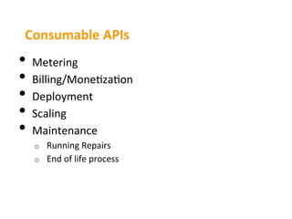 Consumable	
  APIs	
  
•  Metering	
  
•  Billing/Mone3za3on	
  
•  Deployment	
  
•  Scaling	
  
•  Maintenance	
  
   o    Running	
  Repairs	
  
   o    End	
  of	
  life	
  process	
  
 