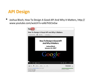 API	
  Design	
  
•    Joshua	
  Bloch,	
  How	
  To	
  Design	
  A	
  Good	
  API	
  And	
  Why	
  It	
  MaJers,	
  hJp://
     www.youtube.com/watch?v=aAb7hSCtvGw	
  
 