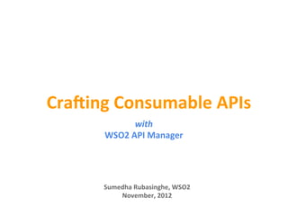 Cra$ing	
  Consumable	
  APIs	
  
                  with	
  
         WSO2	
  API	
  Manager	
  




         Sumedha	
  Rubasinghe,	
  WSO2	
  
             November,	
  2012	
  
 