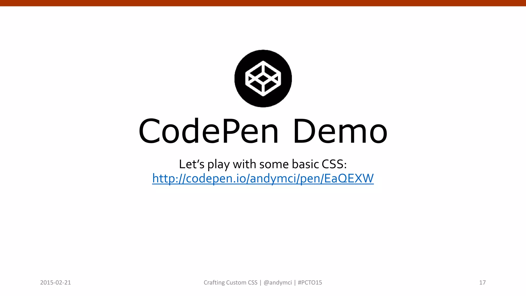 CodePen Demo
Let’s play with some basic CSS:
http://codepen.io/andymci/pen/EaQEXW
Crafting Custom CSS | @andymci | #PCTO152015-02-21 17
 