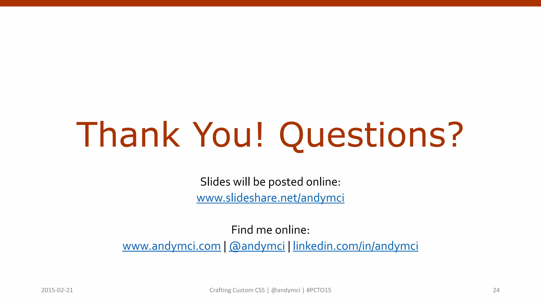 Thank You! Questions?
Slides will be posted online:
www.slideshare.net/andymci
Find me online:
www.andymci.com | @andymci | linkedin.com/in/andymci
Crafting Custom CSS | @andymci | #PCTO152015-02-21 24
 