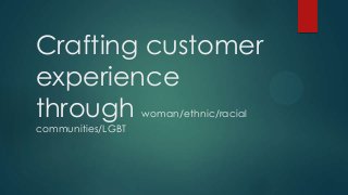 Crafting customer
experience
through
woman/ethnic/racial

communities/LGBT

 