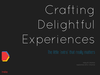 Crafting
  Delightful
Experiences
    The little ‘extra’ that really matters
                                  Uday M. Shankar
                           September 2012, Chennai
 