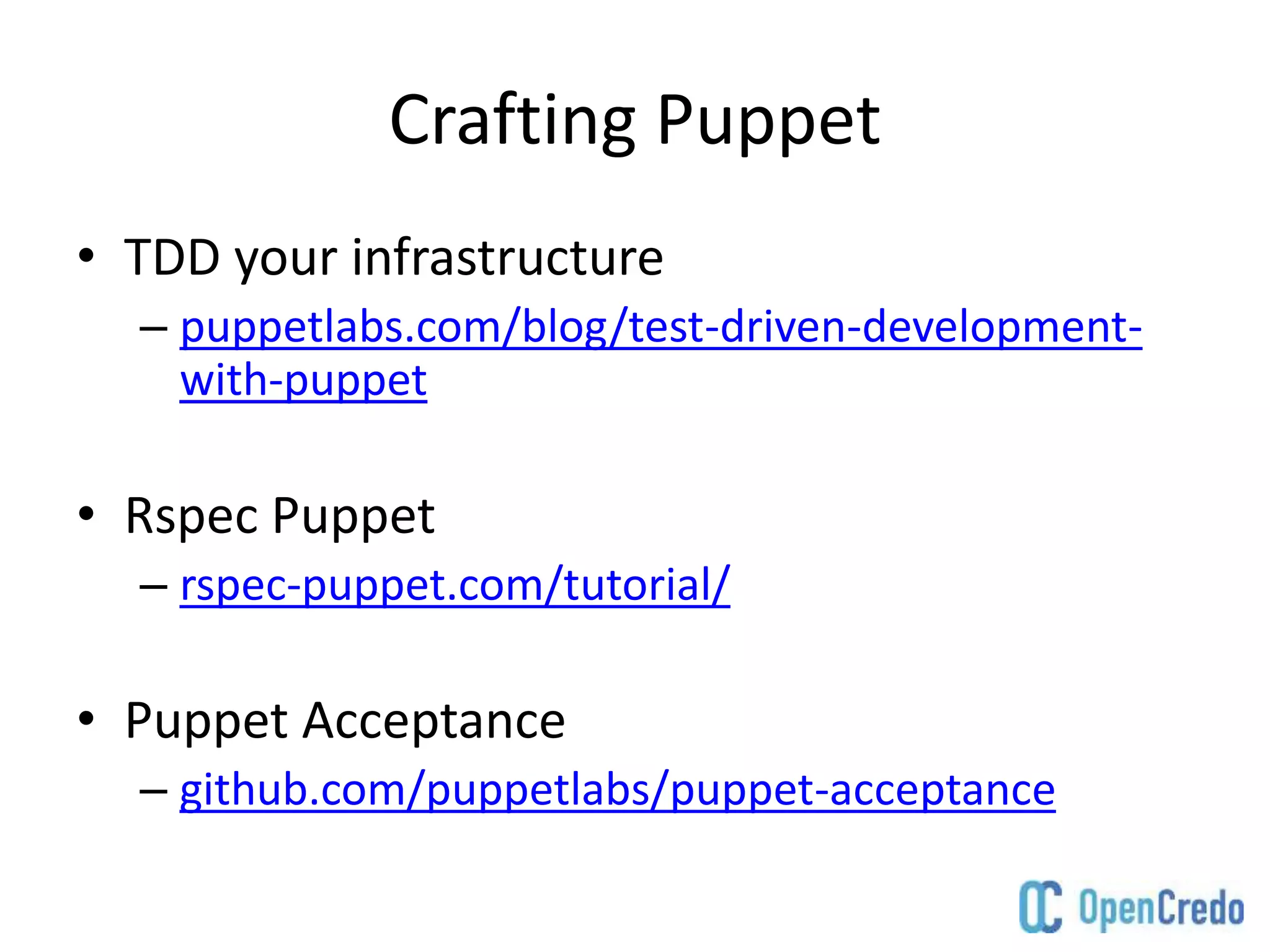 Crafting Puppet
• TDD your infrastructure
– puppetlabs.com/blog/test-driven-development-
with-puppet
• Rspec Puppet
– rspec-puppet.com/tutorial/
• Puppet Acceptance
– github.com/puppetlabs/puppet-acceptance
 