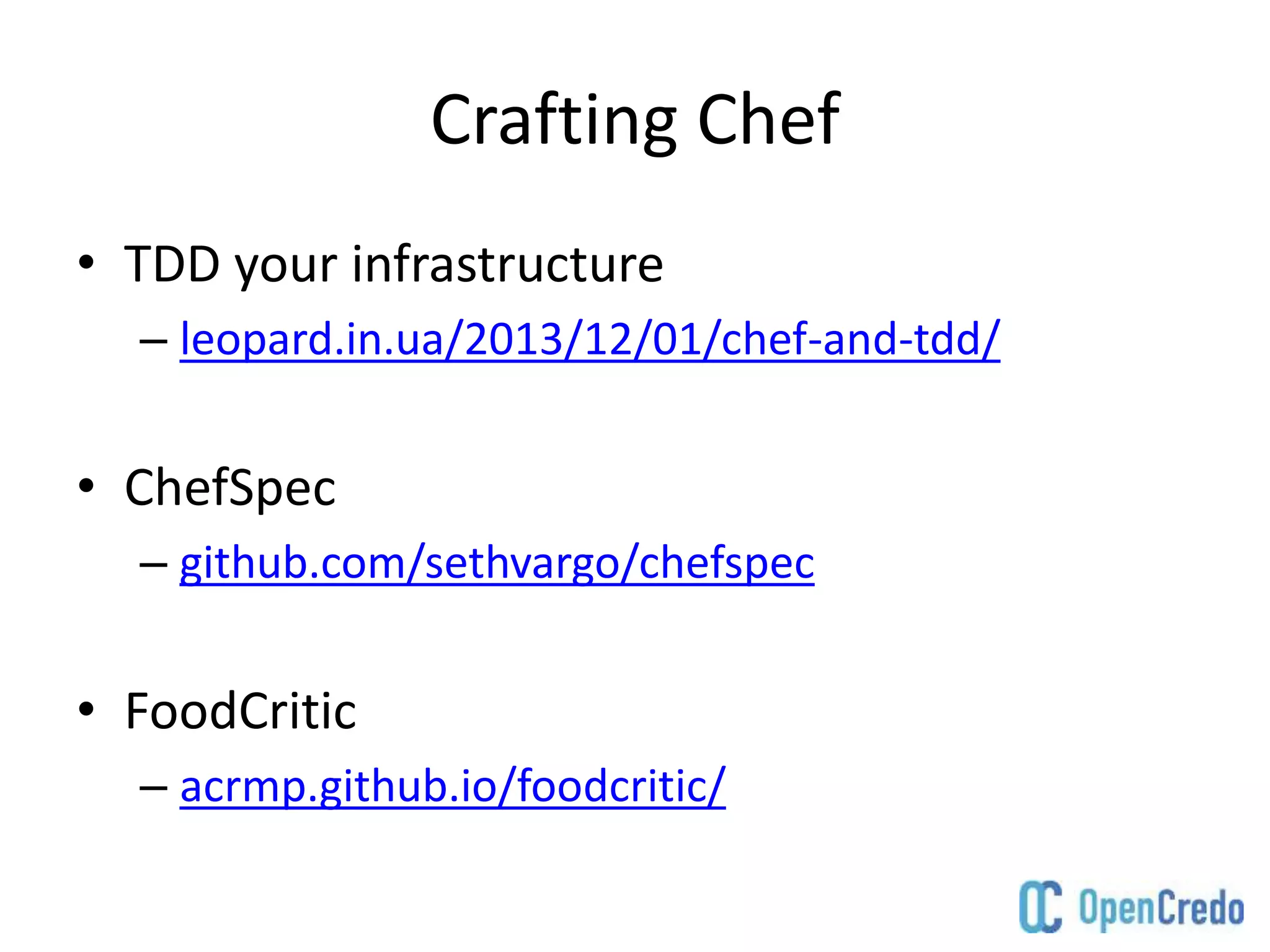 Crafting Chef
• TDD your infrastructure
– leopard.in.ua/2013/12/01/chef-and-tdd/
• ChefSpec
– github.com/sethvargo/chefspec
• FoodCritic
– acrmp.github.io/foodcritic/
 