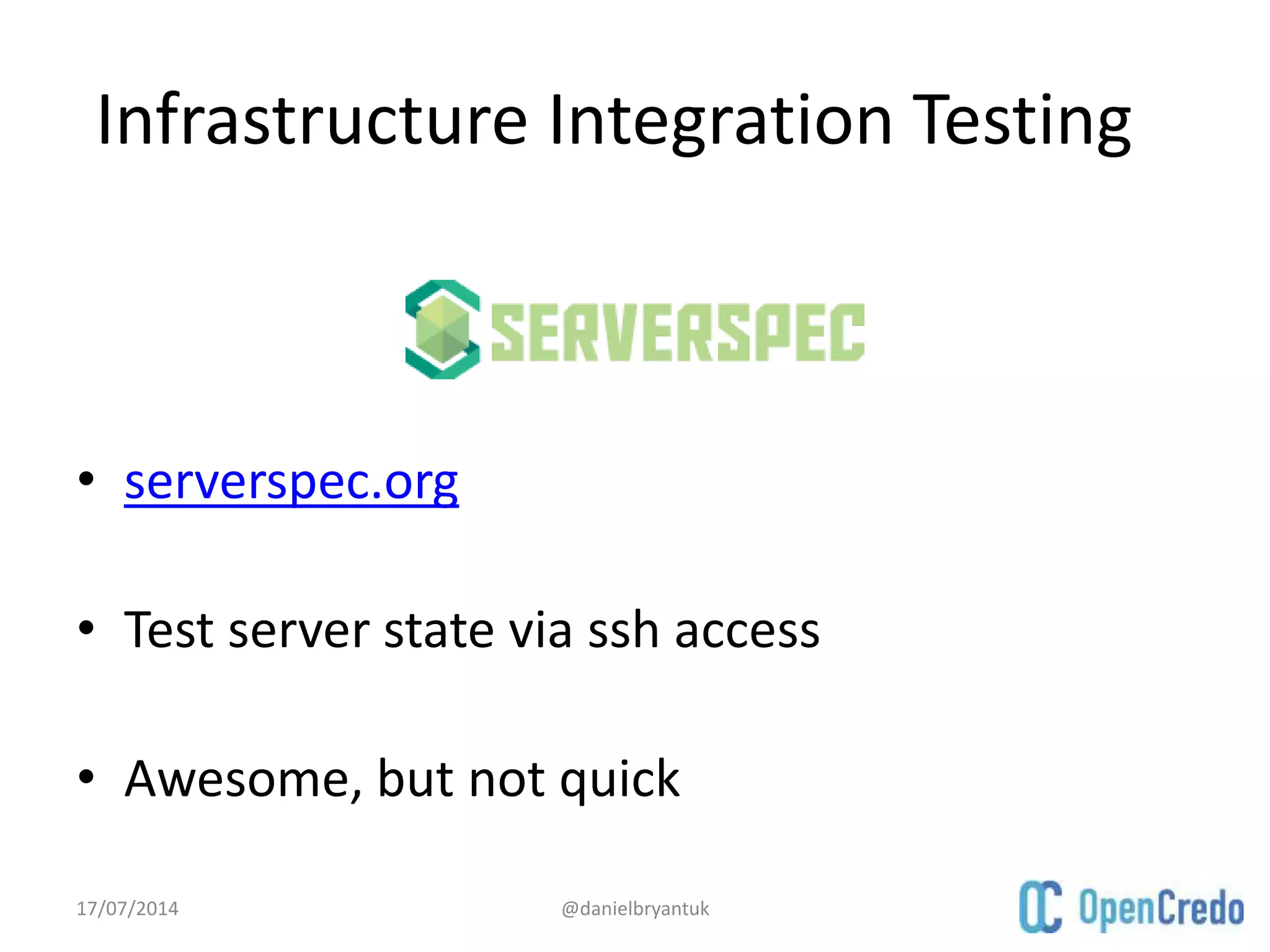 Infrastructure Integration Testing
• serverspec.org
• Test server state via ssh access
• Awesome, but not quick
17/07/2014 @danielbryantuk
 