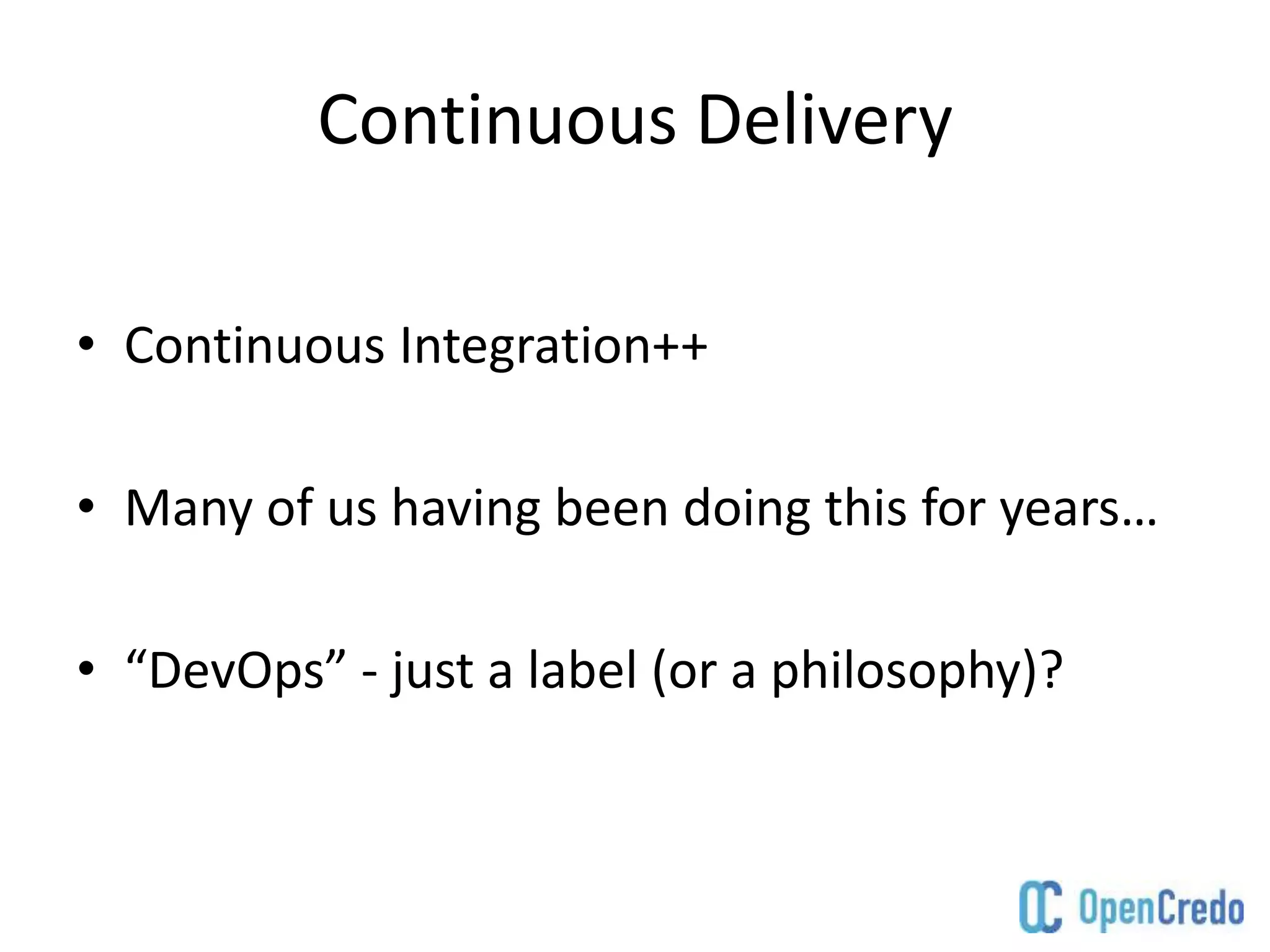 Continuous Delivery
• Continuous Integration++
• Many of us having been doing this for years…
• “DevOps” - just a label (or a philosophy)?
 