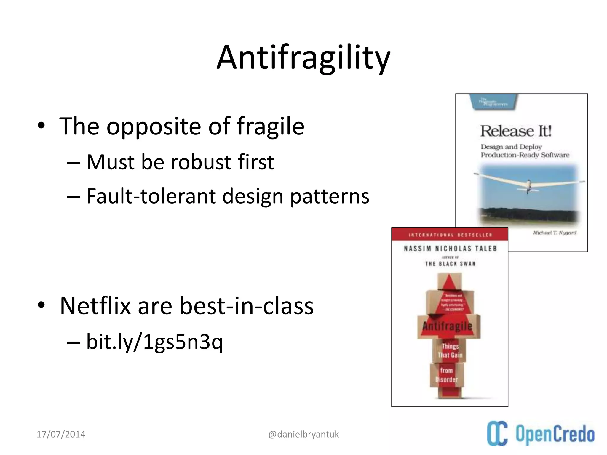 Antifragility
• The opposite of fragile
– Must be robust first
– Fault-tolerant design patterns
• Netflix are best-in-class
– bit.ly/1gs5n3q
17/07/2014 @danielbryantuk
 