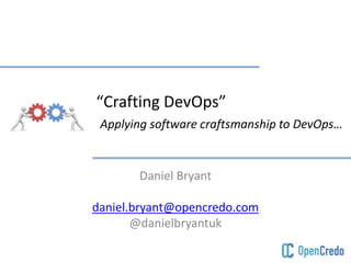 “Crafting DevOps”
Applying software craftsmanship to DevOps…
Daniel Bryant
daniel.bryant@opencredo.com
@danielbryantuk
 