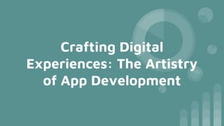 Crafting Digital
Experiences: The Artistry
of App Development
 
