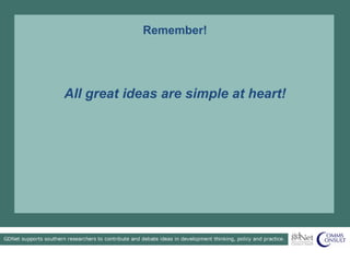 Remember!
All great ideas are simple at heart!
 