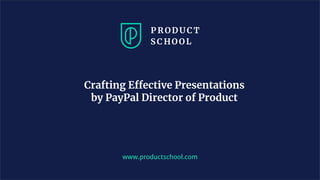 www.productschool.com
Crafting Effective Presentations
by PayPal Director of Product
 