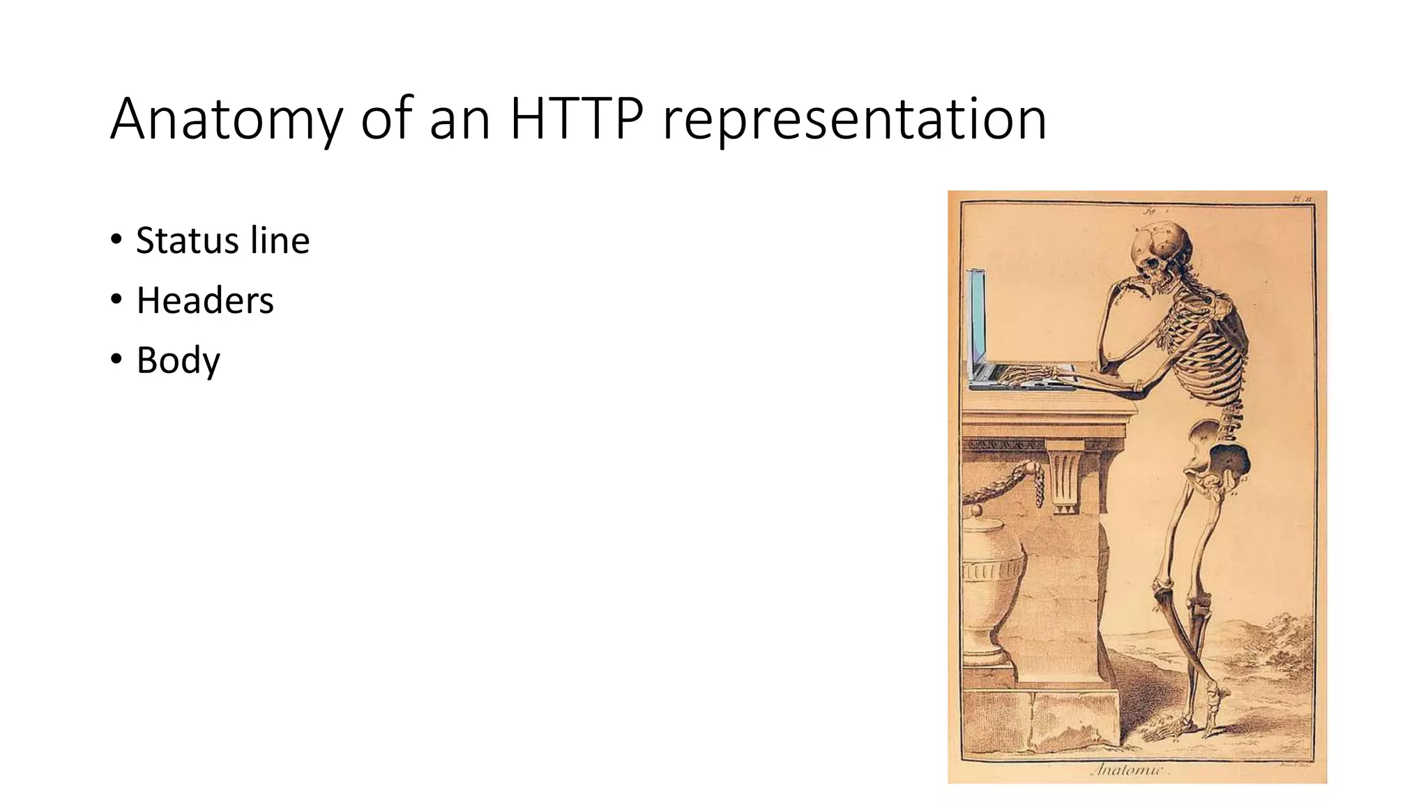 Anatomy of an HTTP representation 
• Status line 
• Headers 
• Body 
 