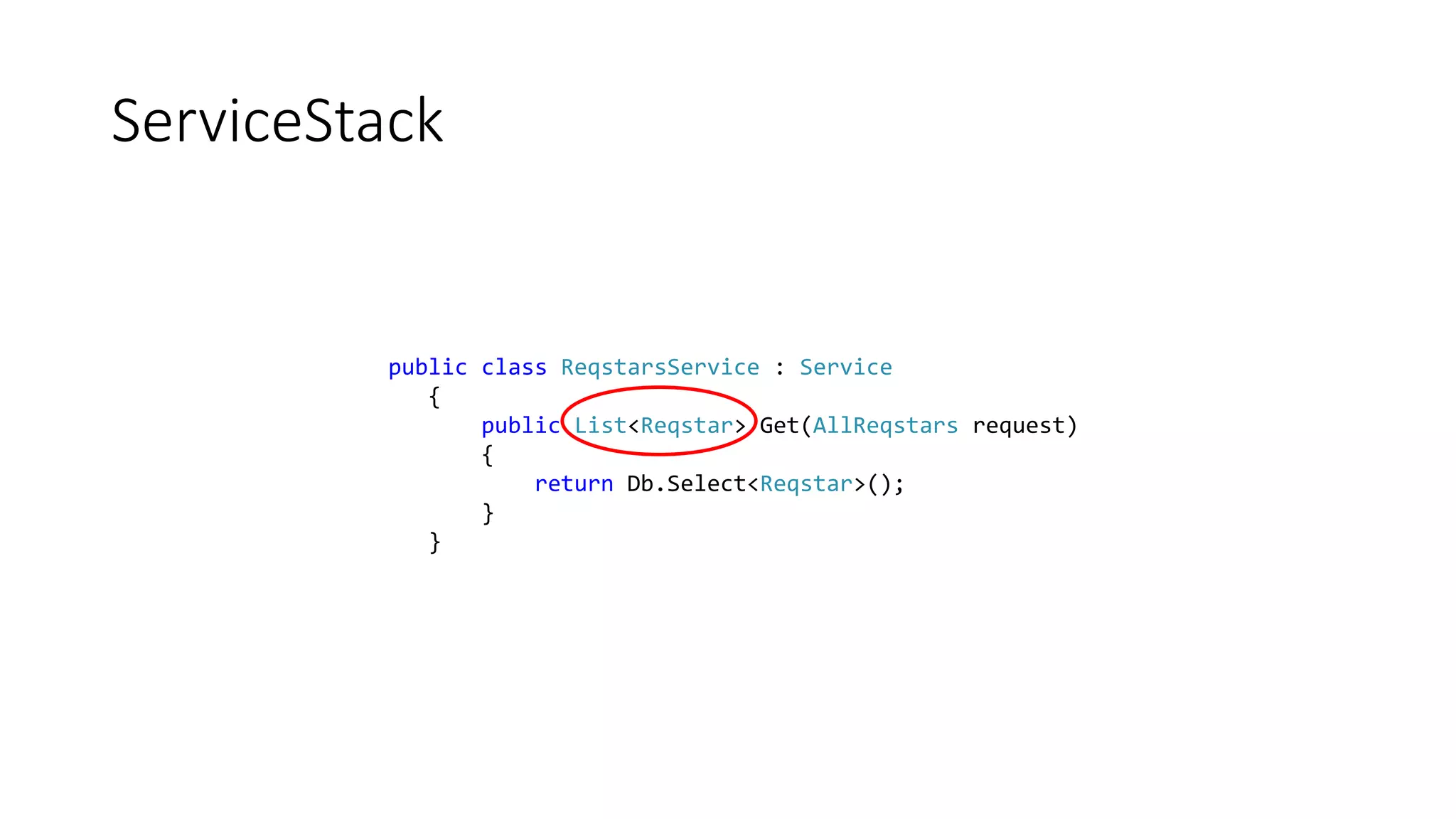ServiceStack 
public class ReqstarsService : Service 
{ 
public List<Reqstar> Get(AllReqstars request) 
{ 
return Db.Select<Reqstar>(); 
} 
} 
 