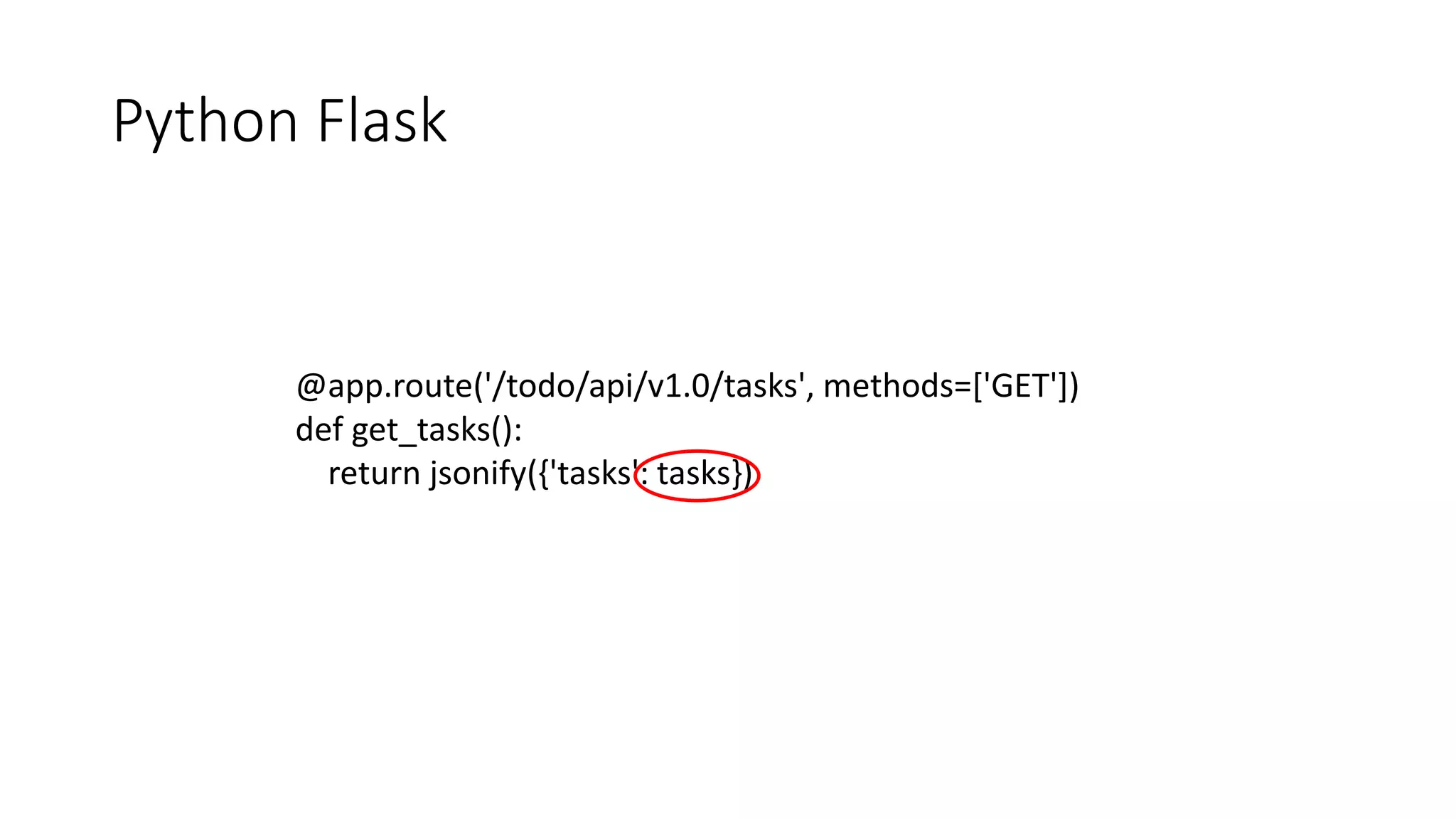 Python Flask
@app.route('/todo/api/v1.0/tasks', methods=['GET'])
def get_tasks():
return jsonify({'tasks': tasks})
 