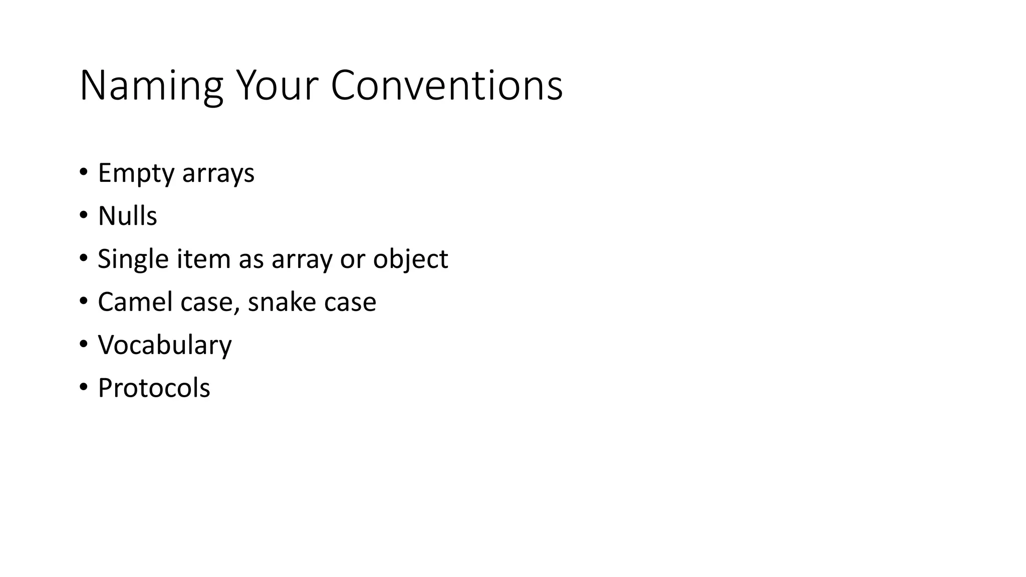 Naming Your Conventions
• Empty arrays
• Nulls
• Single item as array or object
• Camel case, snake case
• Vocabulary
• Protocols
 