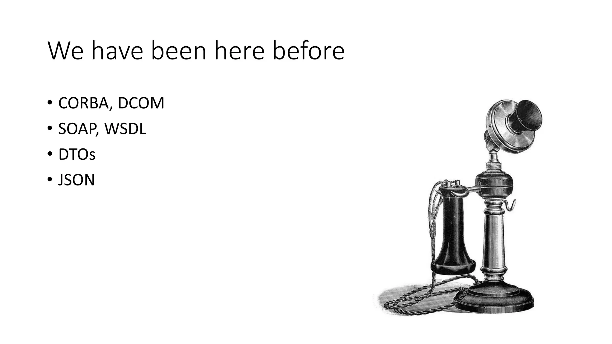We have been here before
• CORBA, DCOM
• SOAP, WSDL
• DTOs
• JSON
 