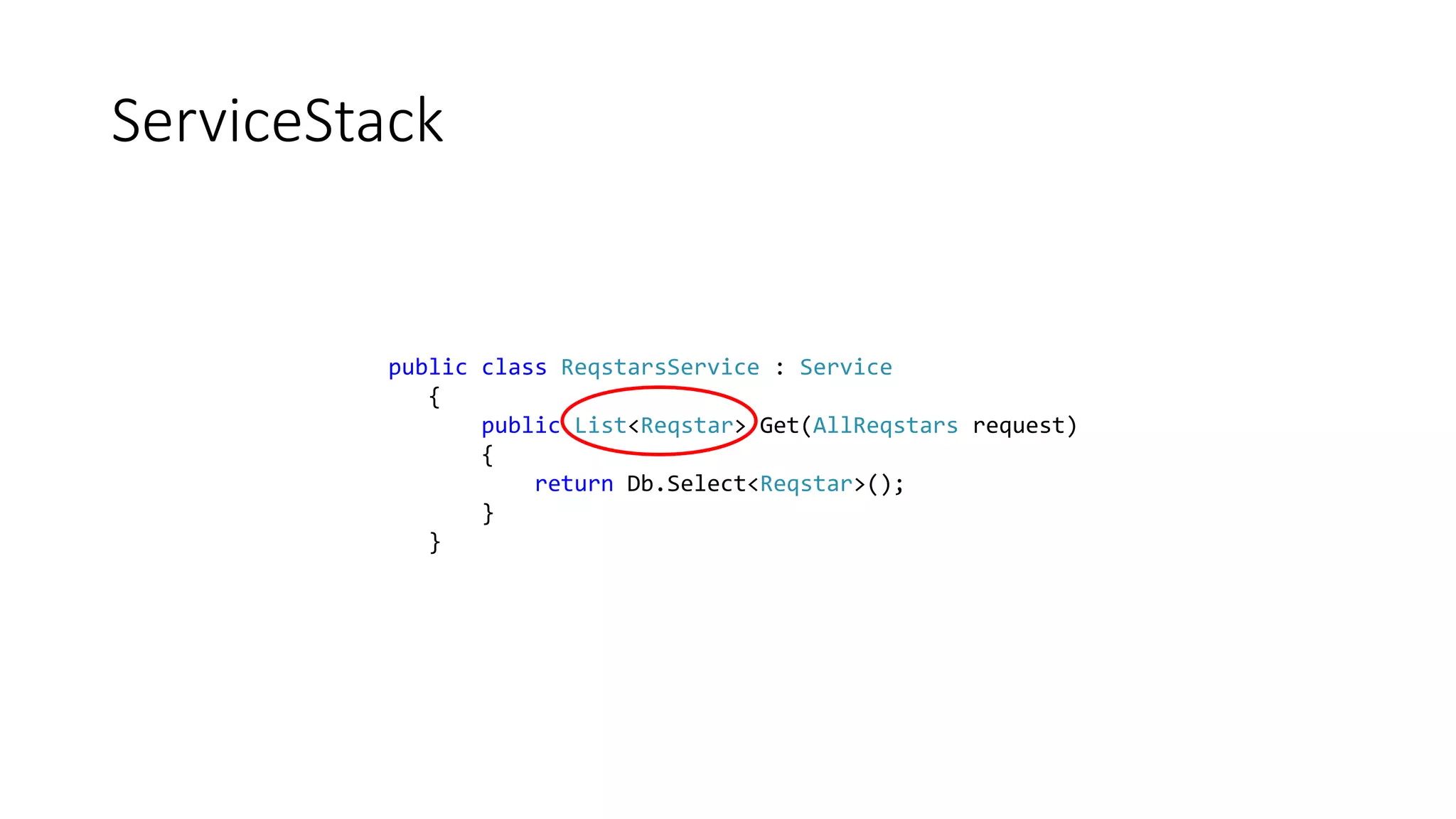 ServiceStack
public class ReqstarsService : Service
{
public List<Reqstar> Get(AllReqstars request)
{
return Db.Select<Reqstar>();
}
}
 