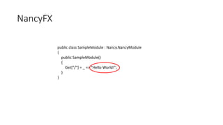 NancyFX
public class SampleModule : Nancy.NancyModule
{
public SampleModule()
{
Get["/"] = _ => "Hello World!";
}
}
 