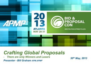 Crafting Global Proposals
- There are only Winners and Losers
Presenter - Bill Graham APM.APMP
30th May, 2013
 