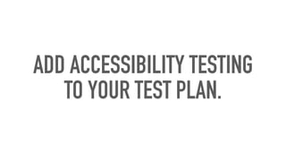ADD ACCESSIBILITY TESTING
TO YOUR TEST PLAN.
 