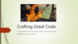 Crafting Great Code
Harold Shinsato, Montana Code School, Open Space Institute
BigSkyDevCon June 10, 2017
 