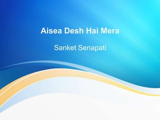 Aisea Desh Hai Mera
Sanket Senapati
 