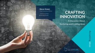 CRAFTING
INNOVATION
A Discussion About
Nurturing and Enabling Ideas
Steve Green
/steve.p.green
Chief Executive Officer
@stevegreenkc
 