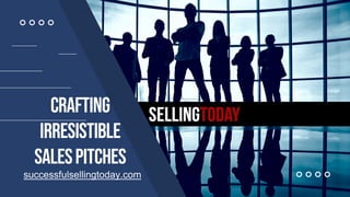 Crafting
Irresistible
SalesPitches
successfulsellingtoday.com
 