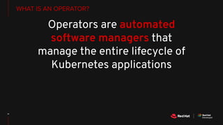 Operators are automated
software managers that
manage the entire lifecycle of
Kubernetes applications
WHAT IS AN OPERATOR?
 