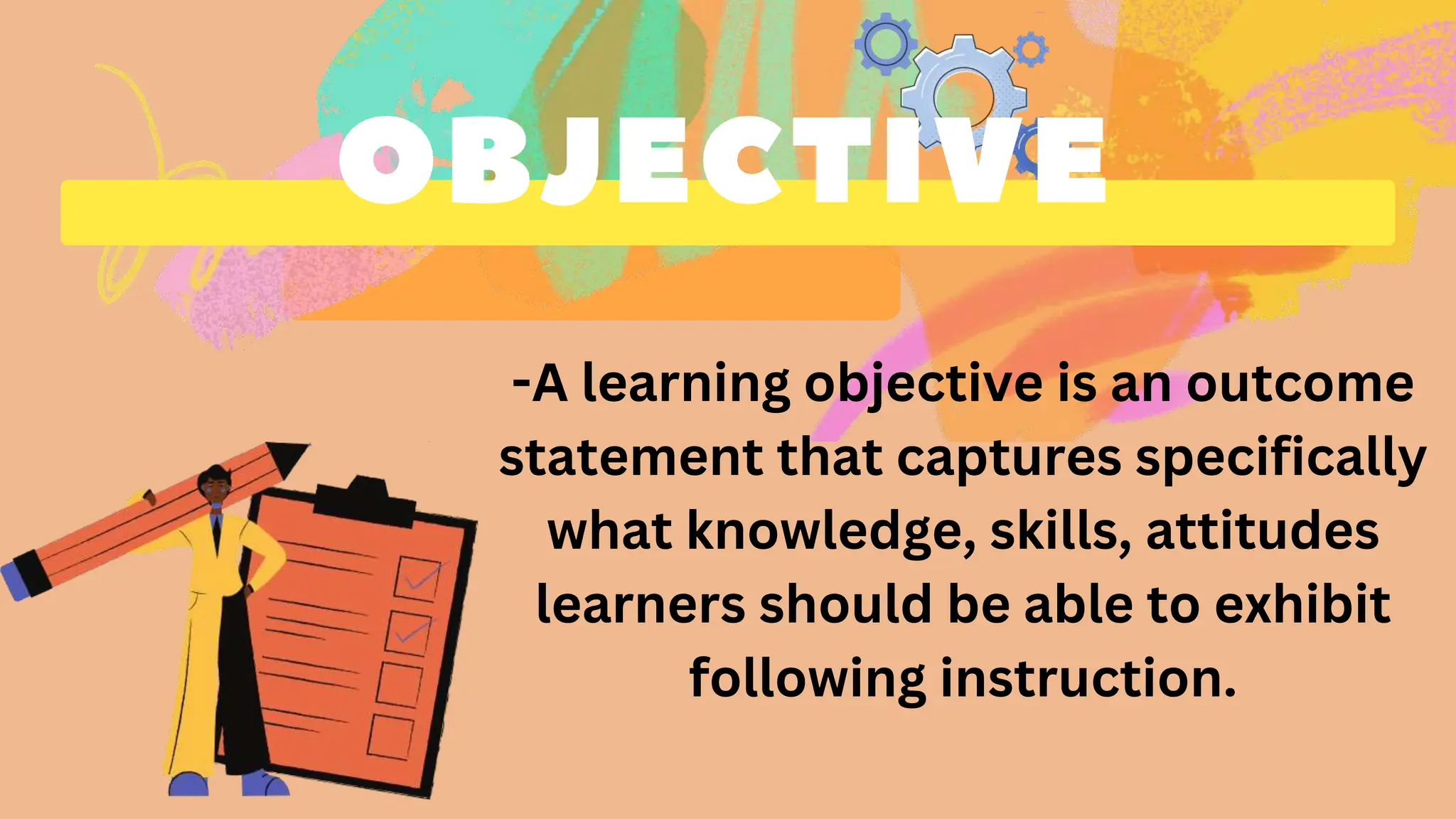 -A learning objective is an outcome
statement that captures specifically
what knowledge, skills, attitudes
learners should be able to exhibit
following instruction.
 