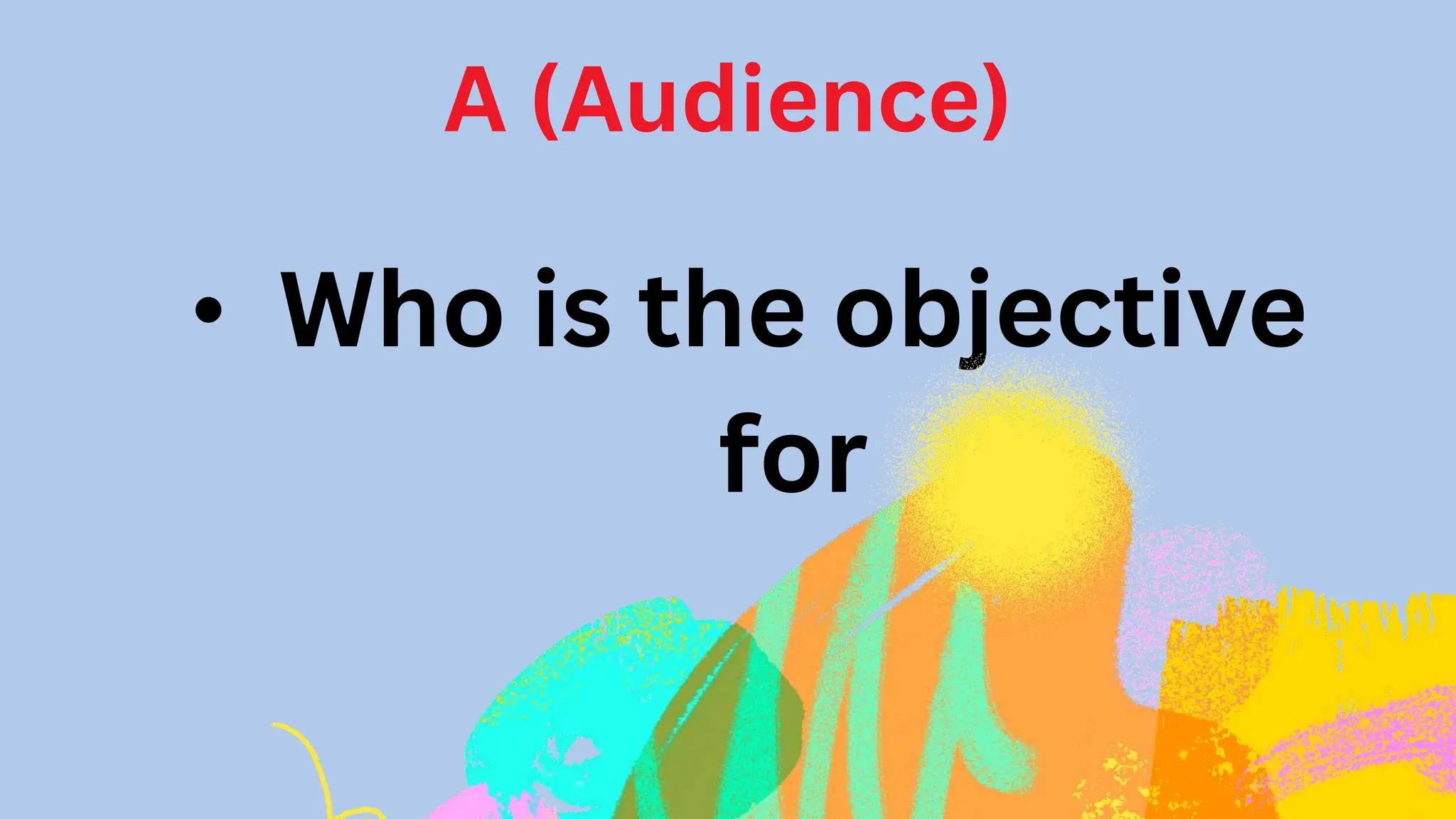 A (Audience)
• Who is the objective
for
 