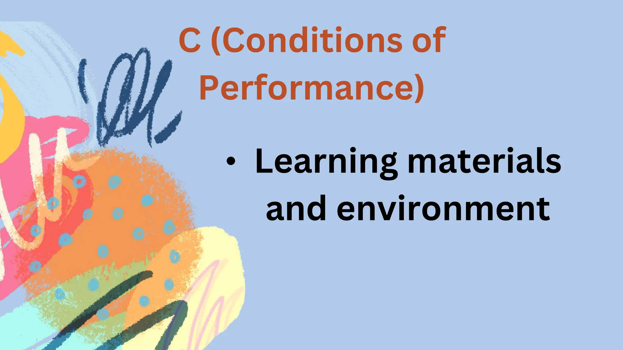C (Conditions of
Performance)
• Learning materials
and environment
 