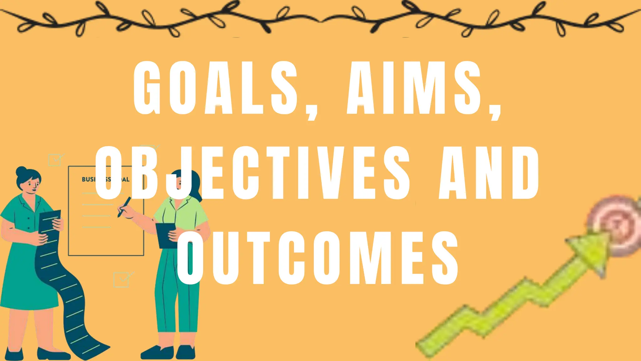 GOALS, AIMS,
OBJECTIVES AND
OUTCOMES
 