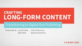 Transitioning to Digital-first Publishing
CRAFTING
LONG-FORM CONTENT
Presented by John Osterman,
@johnaosterman
Lisa Drobek,
@ldrobek
 