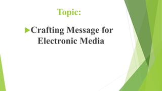 Topic:
Crafting Message for
Electronic Media
 