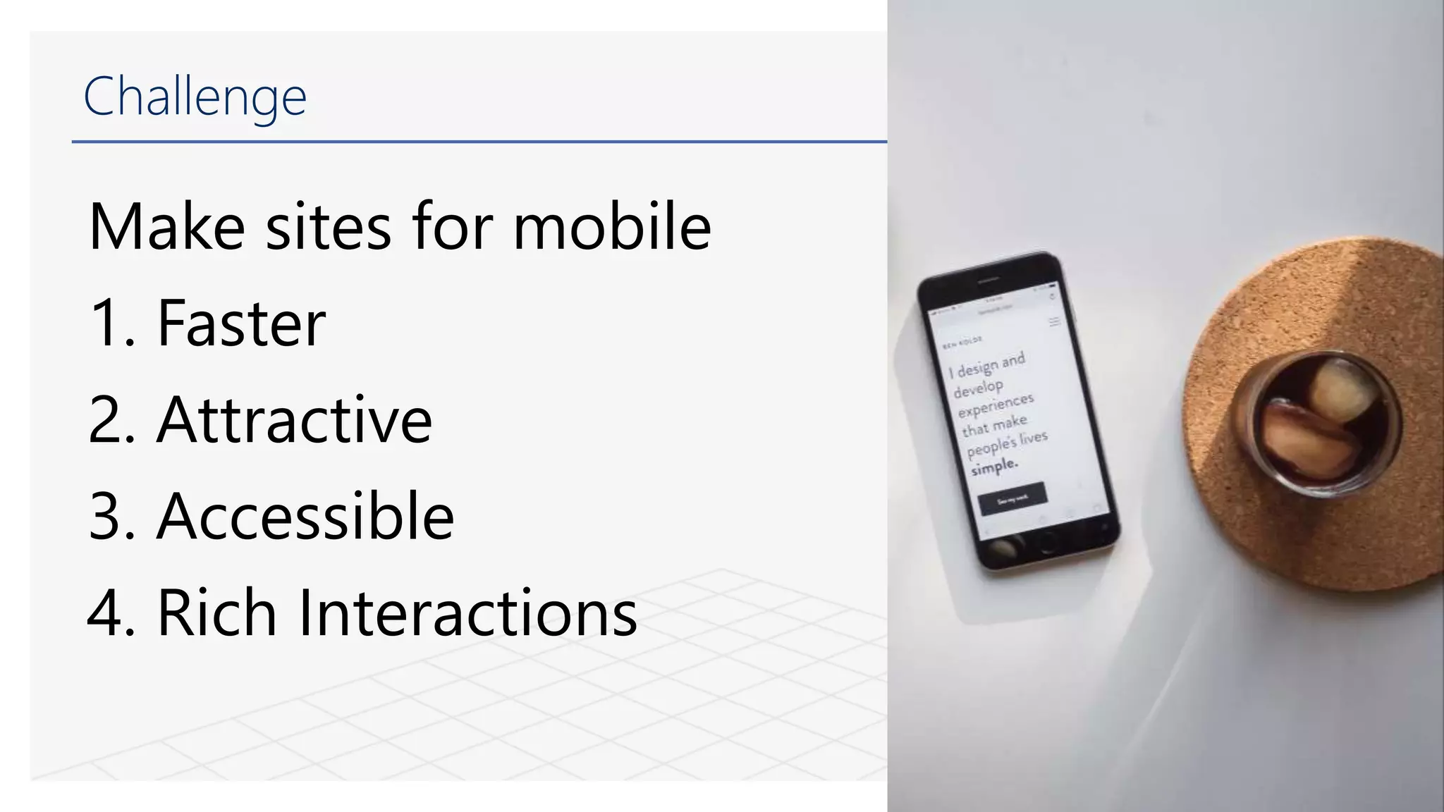 Challenge
Make sites for mobile
1. Faster
2. Attractive
3. Accessible
4. Rich Interactions
 