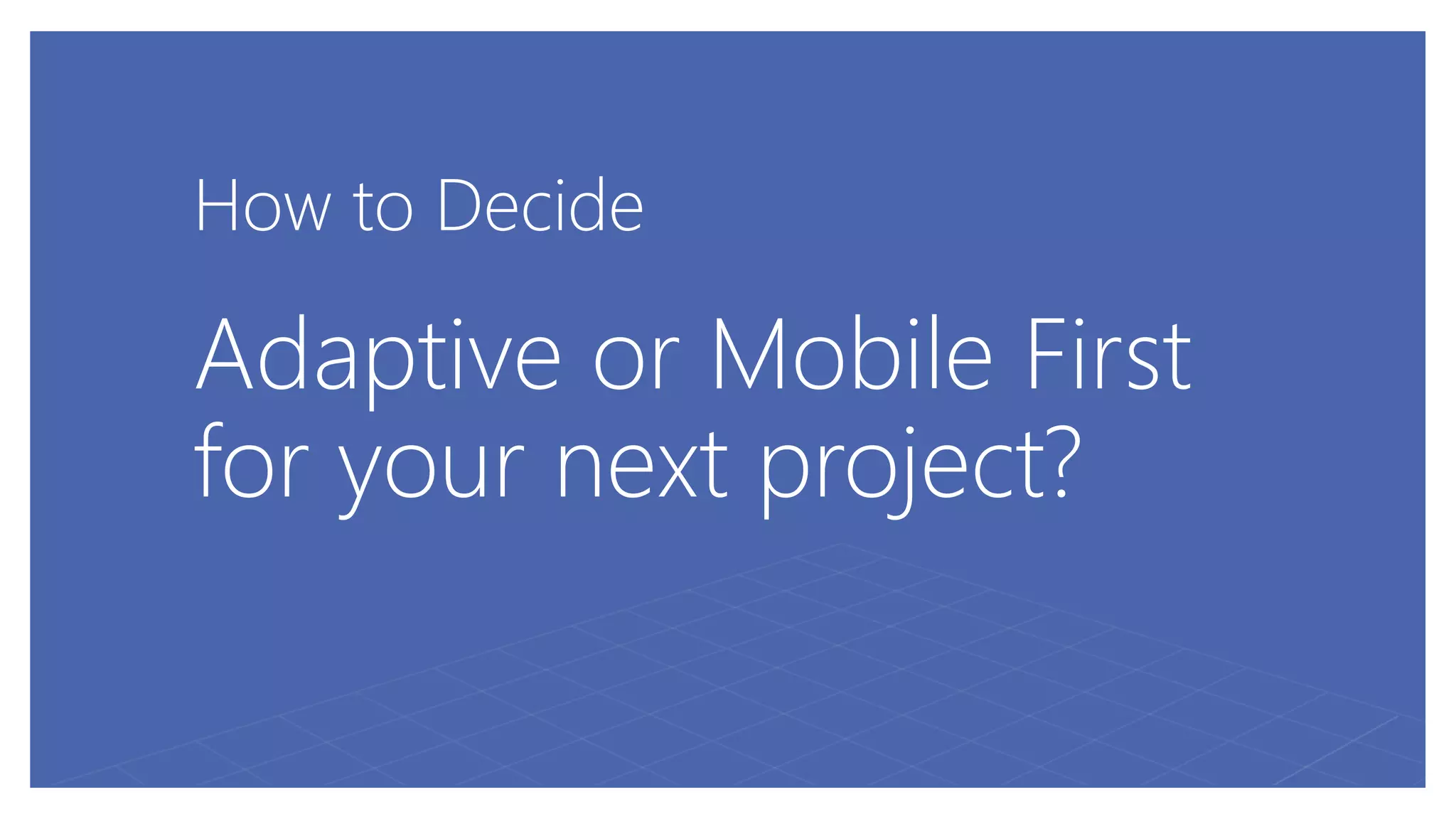 How to Decide
Adaptive or Mobile First
for your next project?
 