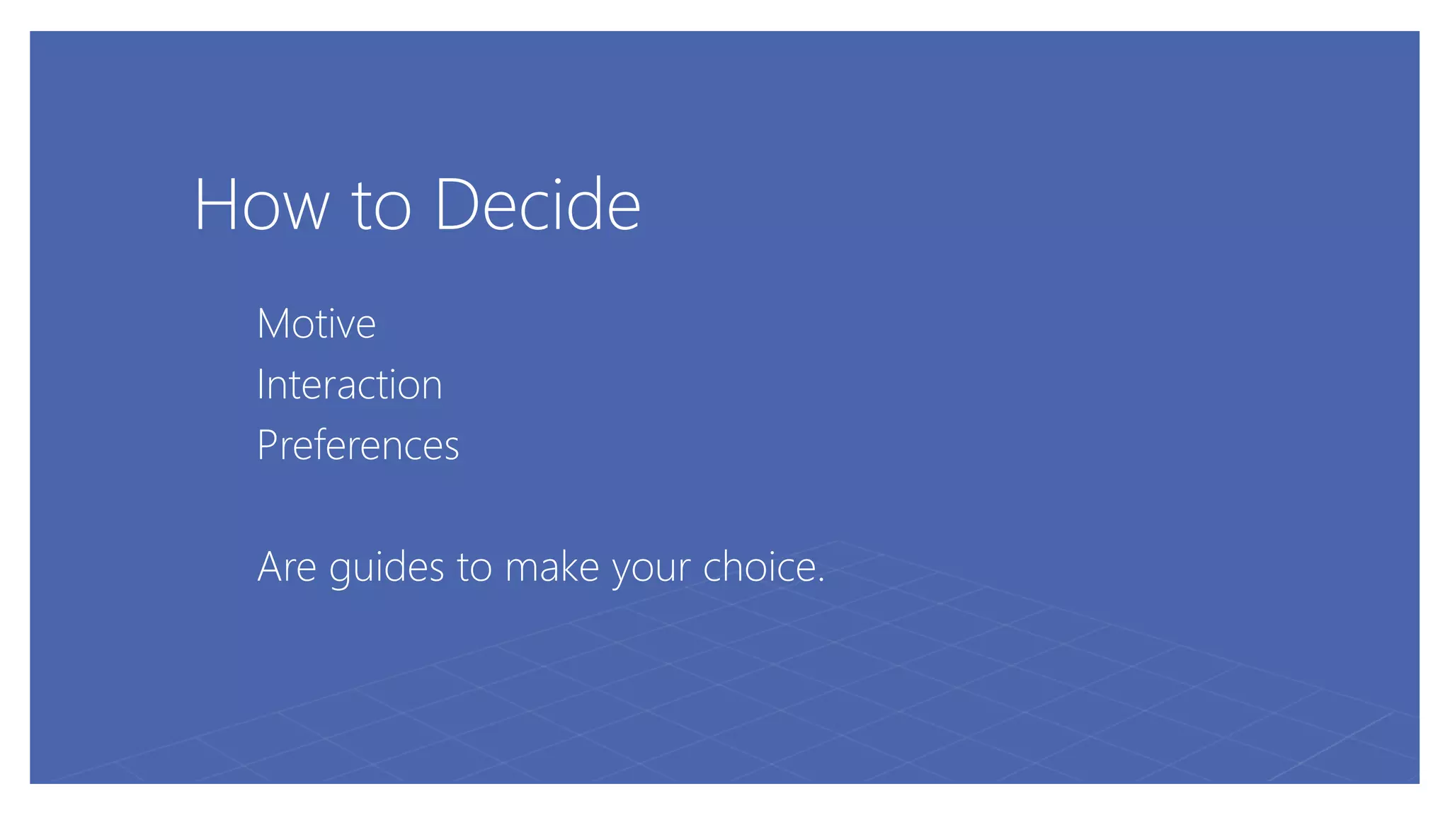How to Decide
Motive
Interaction
Preferences
Are guides to make your choice.
 