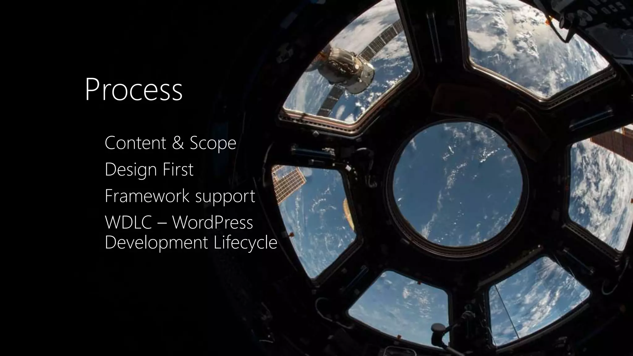 Process
Content & Scope
Design First
Framework support
WDLC – WordPress
Development Lifecycle
 