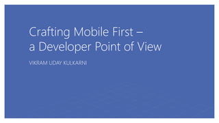 Crafting Mobile First –
a Developer Point of View
VIKRAM UDAY KULKARNI
 