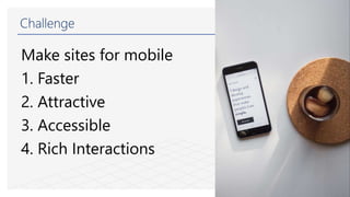 Challenge
Make sites for mobile
1. Faster
2. Attractive
3. Accessible
4. Rich Interactions
 