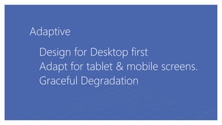 Adaptive
Design for Desktop first
Adapt for tablet & mobile screens.
Graceful Degradation
 