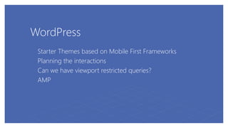 WordPress
Starter Themes based on Mobile First Frameworks
Planning the interactions
Can we have viewport restricted queries?
AMP
 