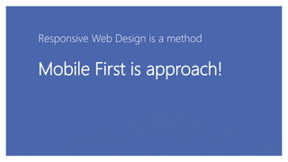 Responsive Web Design is a method
Mobile First is approach!
 