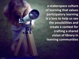 a makerspace culture
                                                                                          of learning...